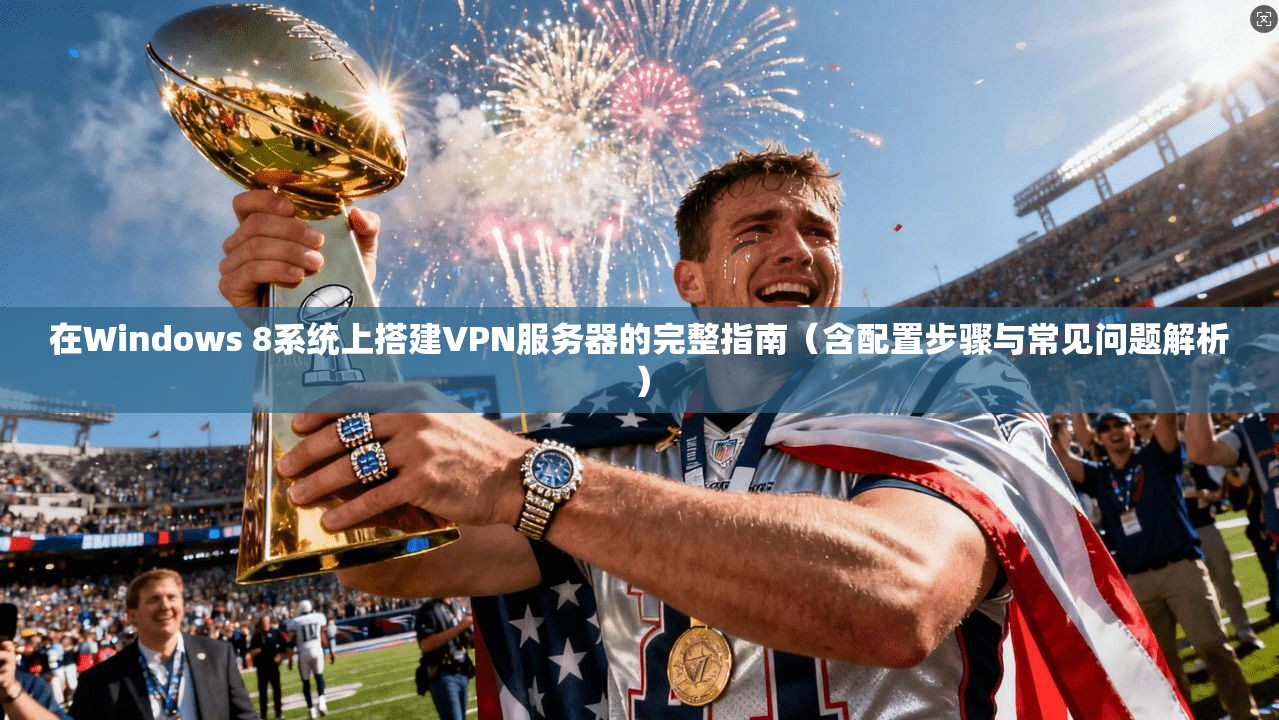 在Windows 8系统上搭建VPN服务器的完整指南（含配置步骤与常见问题解析）  第1张