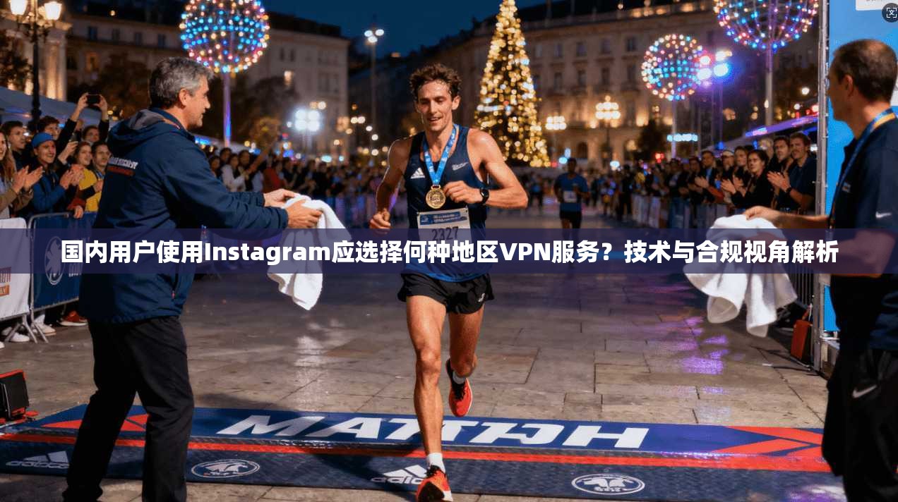 国内用户使用Instagram应选择何种地区VPN服务？技术与合规视角解析  第1张