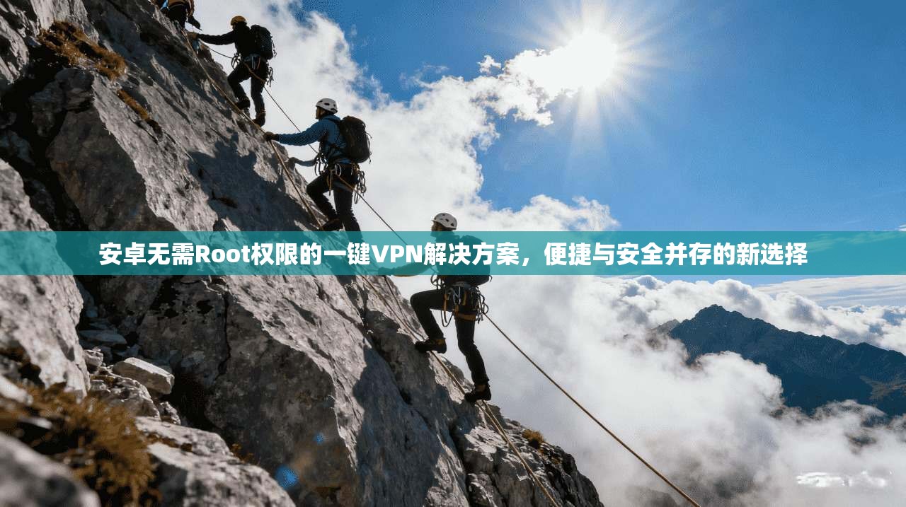 安卓无需Root权限的一键VPN解决方案，便捷与安全并存的新选择  第1张