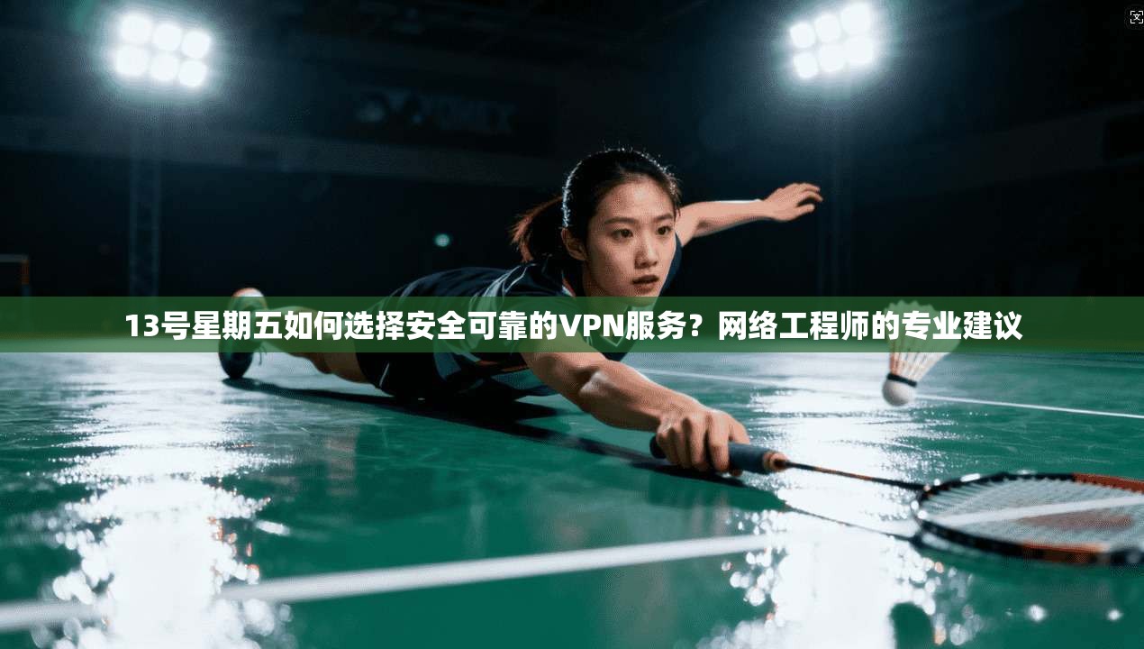 13号星期五如何选择安全可靠的VPN服务？网络工程师的专业建议  第1张