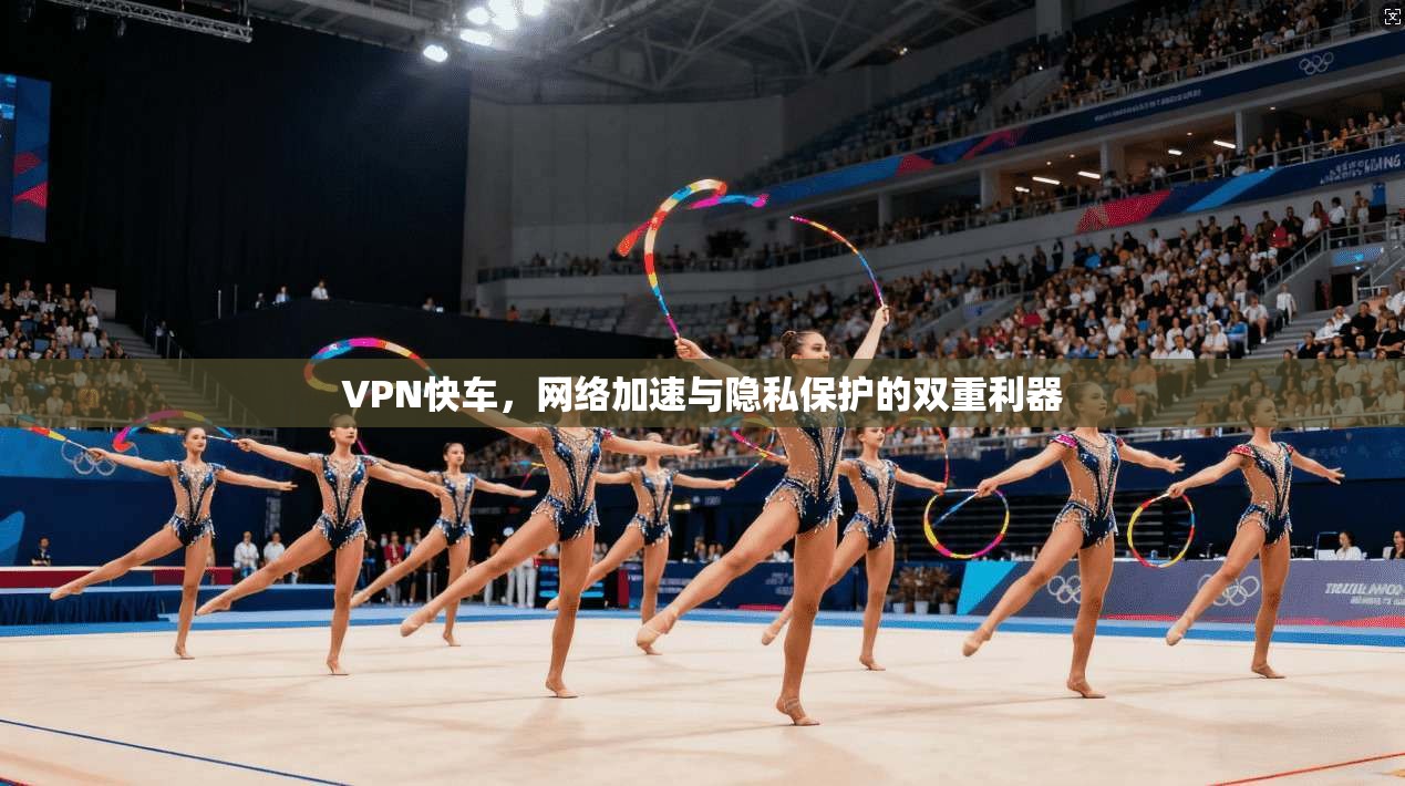 VPN快车，网络加速与隐私保护的双重利器  第1张