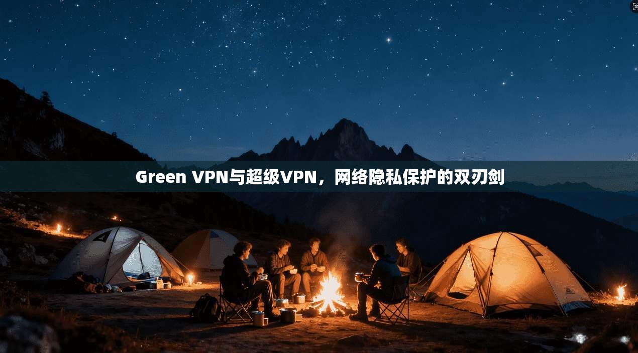 Green VPN与超级VPN，网络隐私保护的双刃剑  第1张