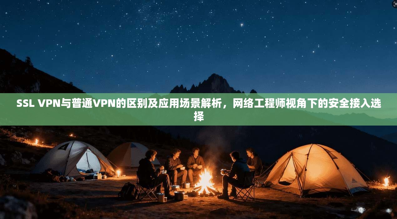 SSL VPN与普通VPN的区别及应用场景解析，网络工程师视角下的安全接入选择  第1张