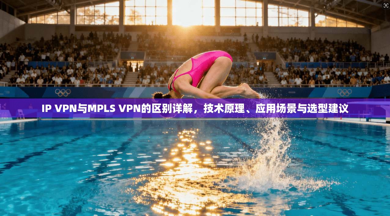 IP VPN与MPLS VPN的区别详解，技术原理、应用场景与选型建议  第1张