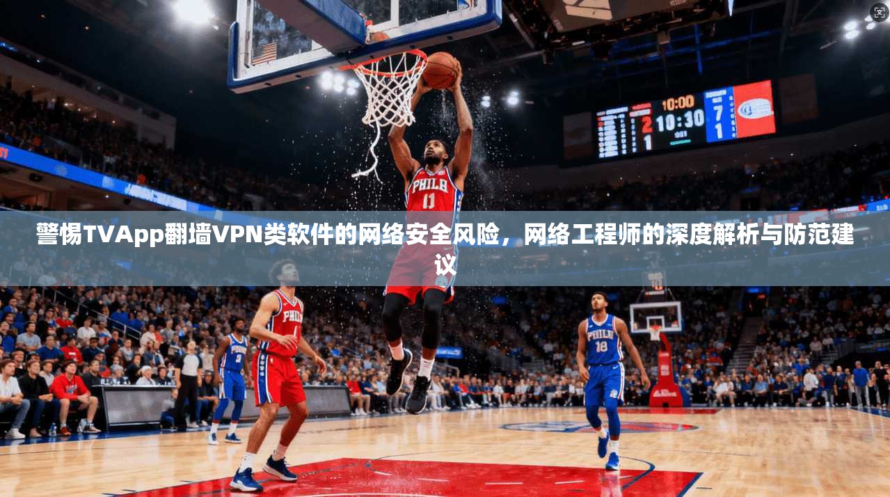 警惕TVApp翻墙VPN类软件的网络安全风险，网络工程师的深度解析与防范建议  第1张