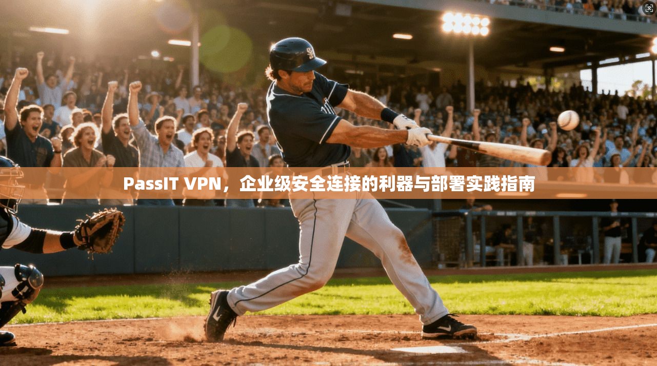 PassIT VPN，企业级安全连接的利器与部署实践指南  第1张