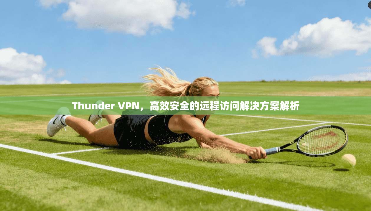 Thunder VPN，高效安全的远程访问解决方案解析  第1张