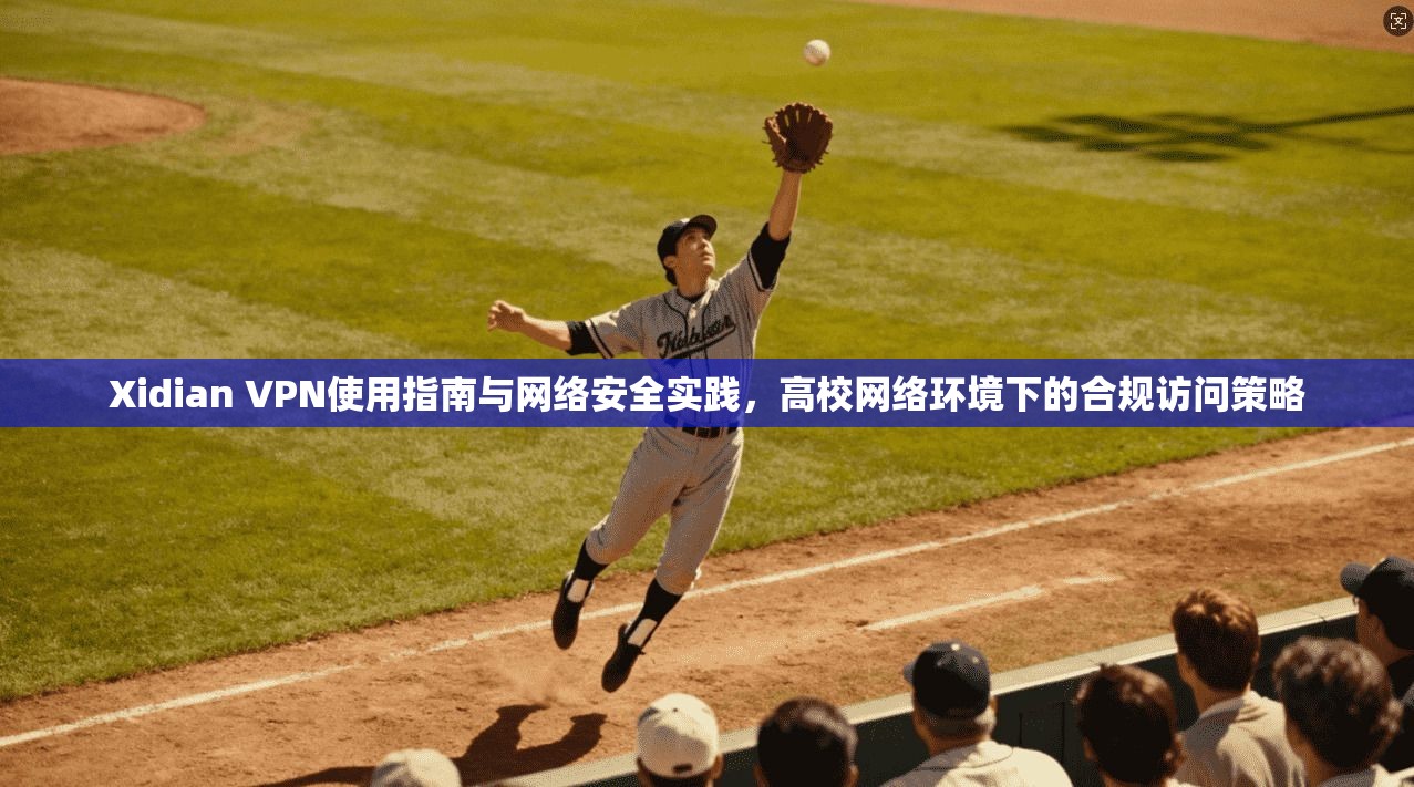 Xidian VPN使用指南与网络安全实践，高校网络环境下的合规访问策略  第1张