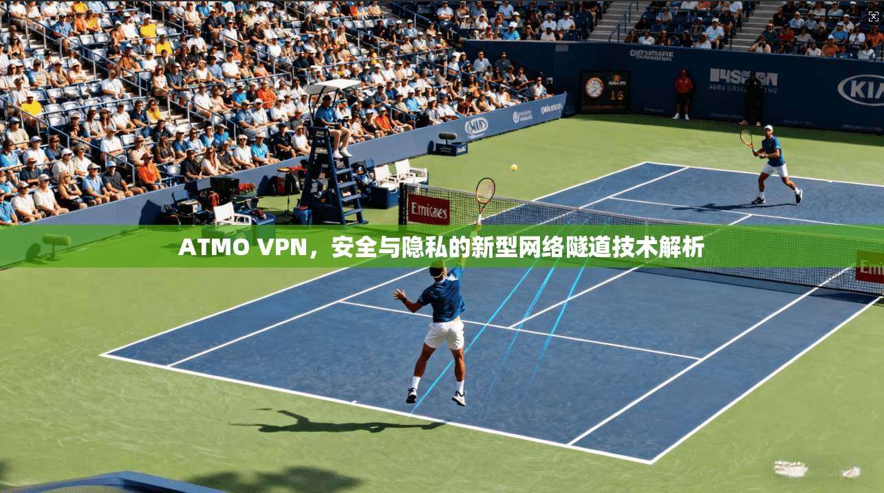 ATMO VPN，安全与隐私的新型网络隧道技术解析  第1张