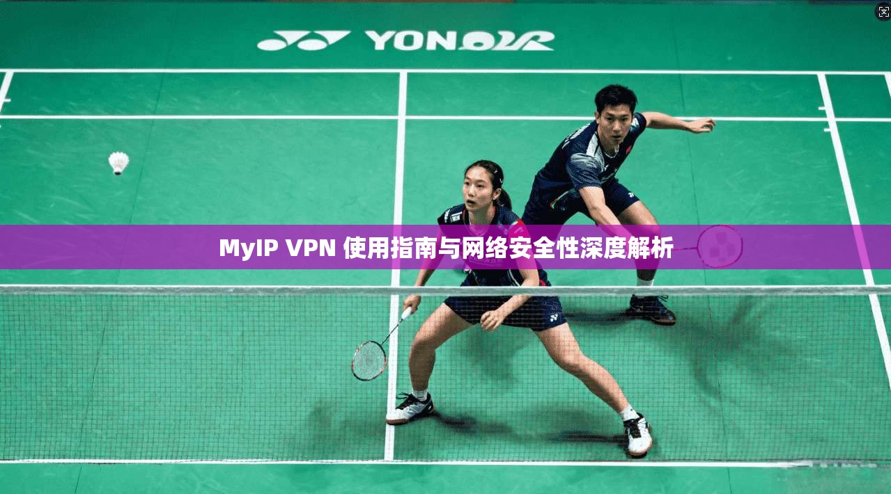 MyIP VPN 使用指南与网络安全性深度解析  第1张