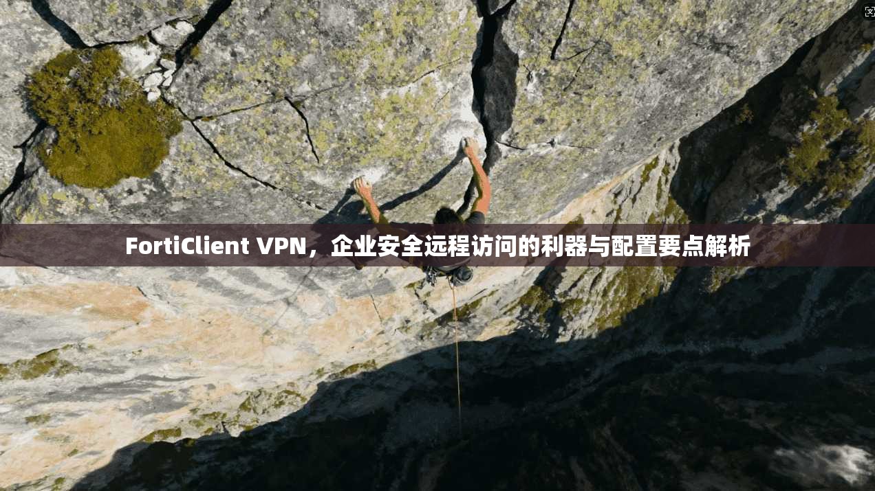 FortiClient VPN，企业安全远程访问的利器与配置要点解析  第1张