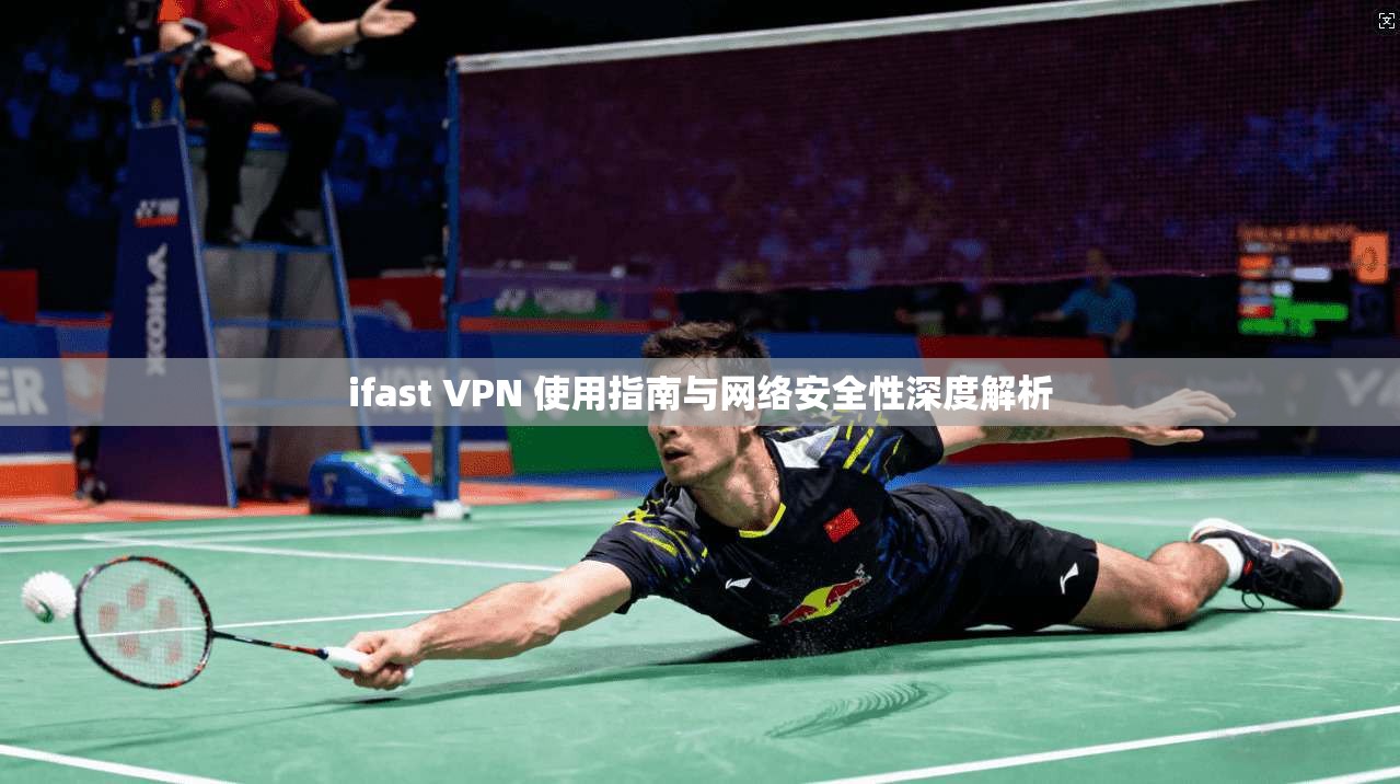 ifast VPN 使用指南与网络安全性深度解析  第1张