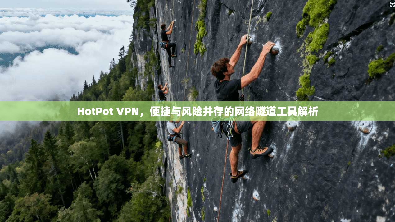 HotPot VPN，便捷与风险并存的网络隧道工具解析  第1张