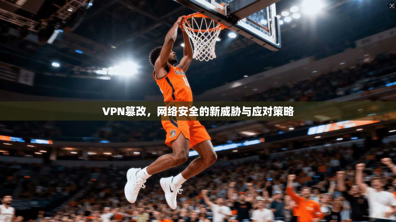 VPN篡改，网络安全的新威胁与应对策略  第1张