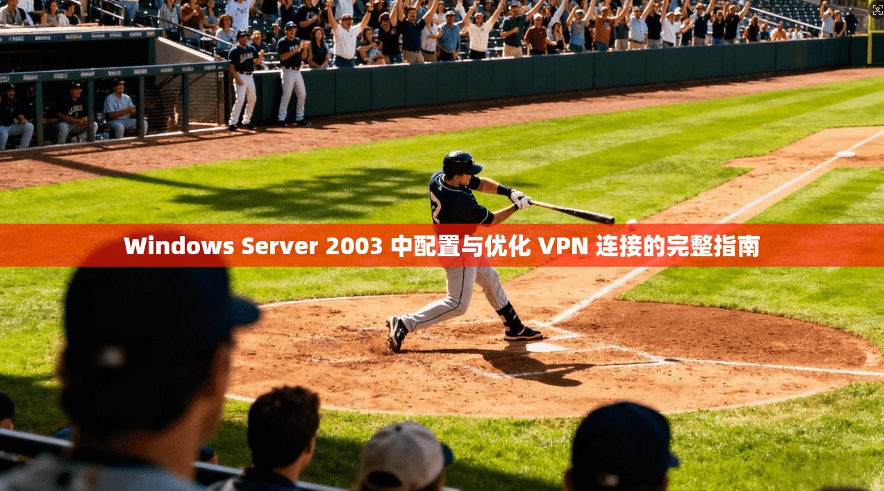 Windows Server 2003 中配置与优化 VPN 连接的完整指南  第1张