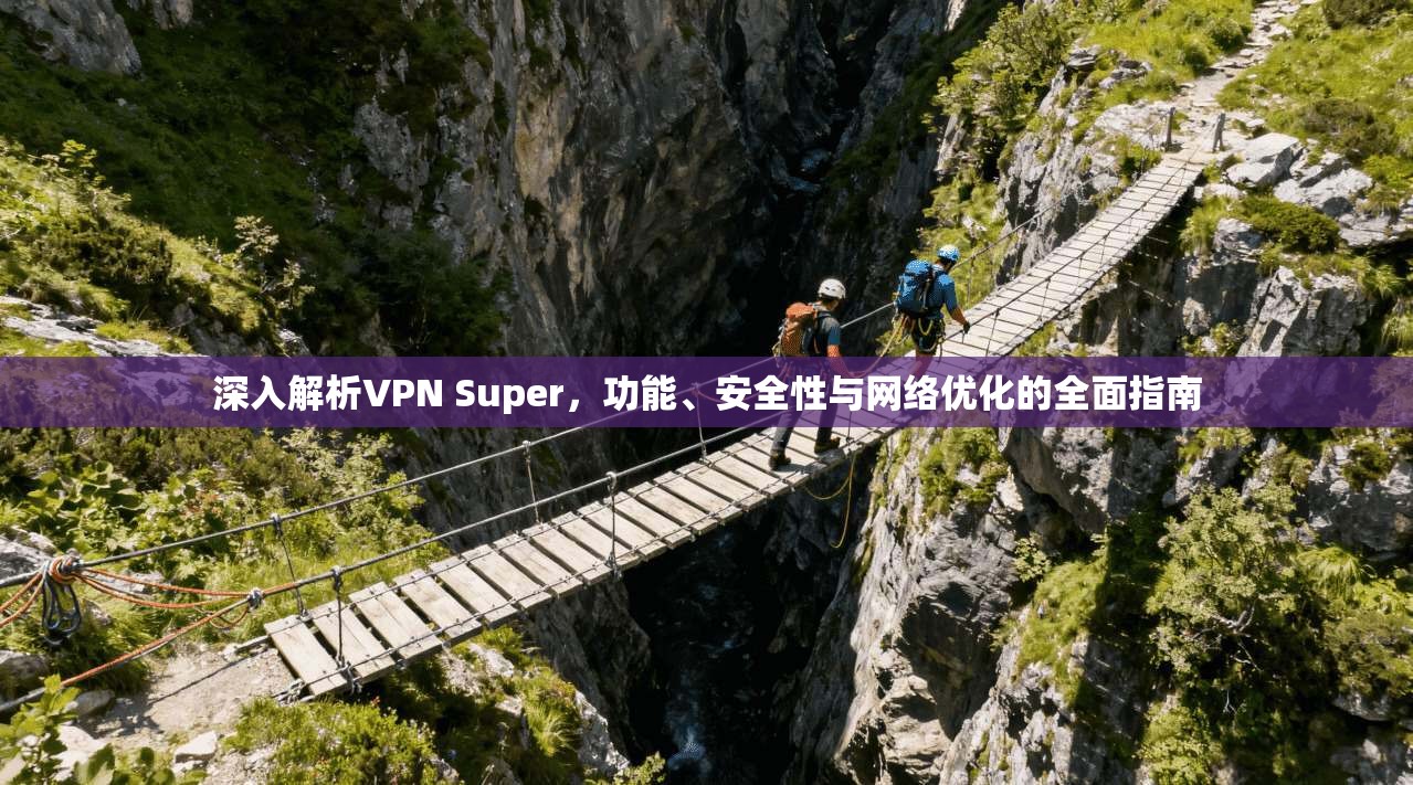 深入解析VPN Super，功能、安全性与网络优化的全面指南  第1张
