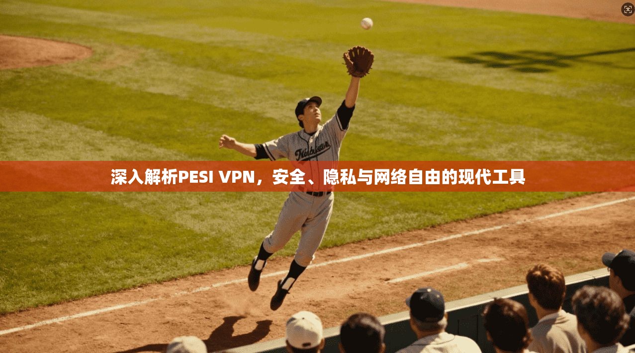 深入解析PESI VPN，安全、隐私与网络自由的现代工具  第1张