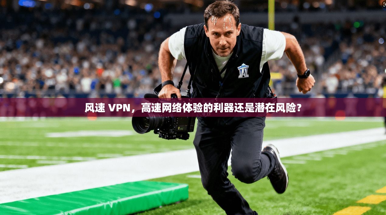 风速 VPN，高速网络体验的利器还是潜在风险？  第1张