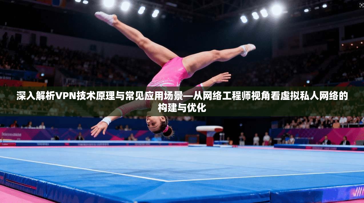 深入解析VPN技术原理与常见应用场景—从网络工程师视角看虚拟私人网络的构建与优化  第1张