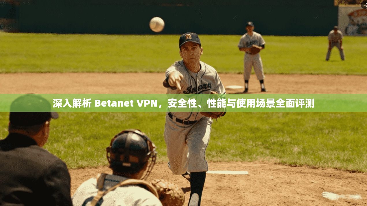 深入解析 Betanet VPN，安全性、性能与使用场景全面评测  第1张
