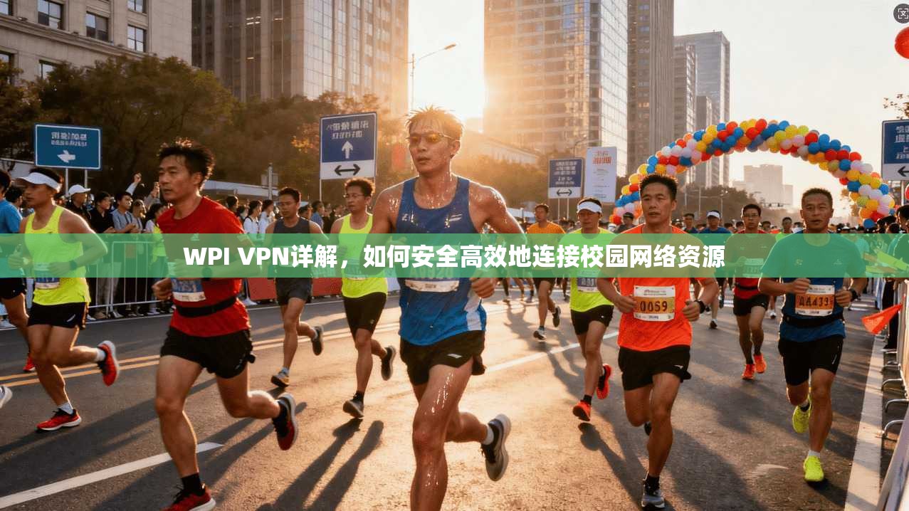 WPI VPN详解，如何安全高效地连接校园网络资源  第1张