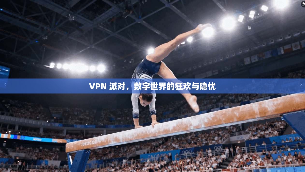 VPN 派对，数字世界的狂欢与隐忧  第1张