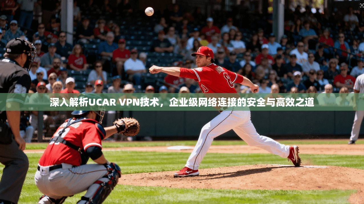 深入解析UCAR VPN技术，企业级网络连接的安全与高效之道  第1张
