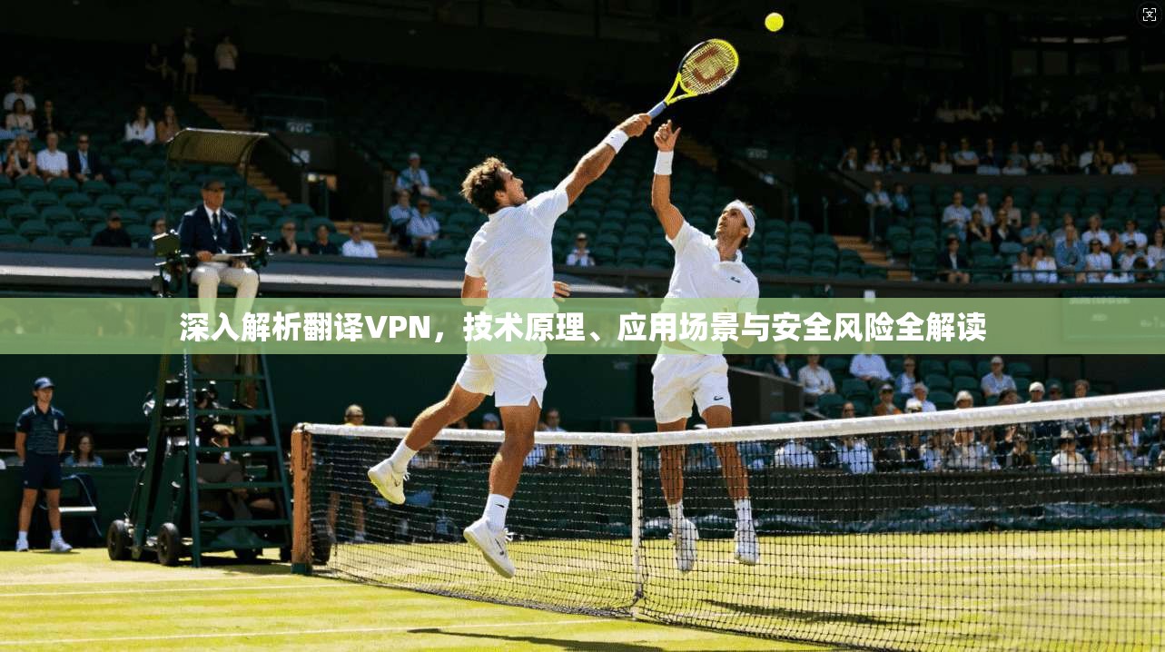 深入解析翻译VPN，技术原理、应用场景与安全风险全解读  第1张
