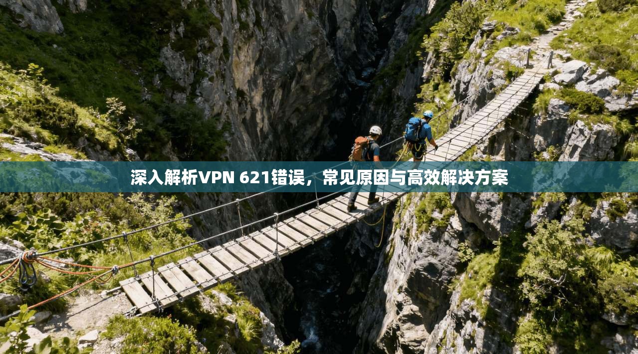 深入解析VPN 621错误，常见原因与高效解决方案  第1张