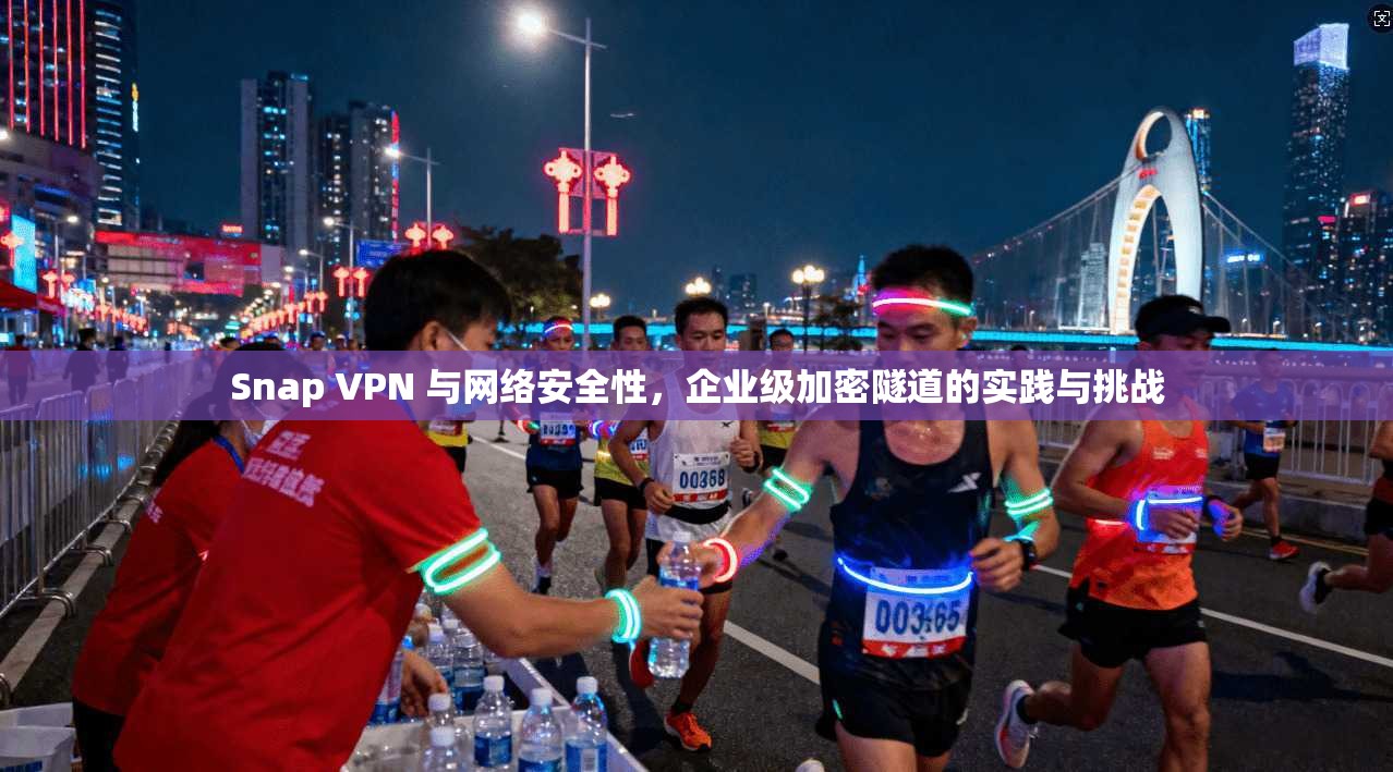 Snap VPN 与网络安全性，企业级加密隧道的实践与挑战  第1张