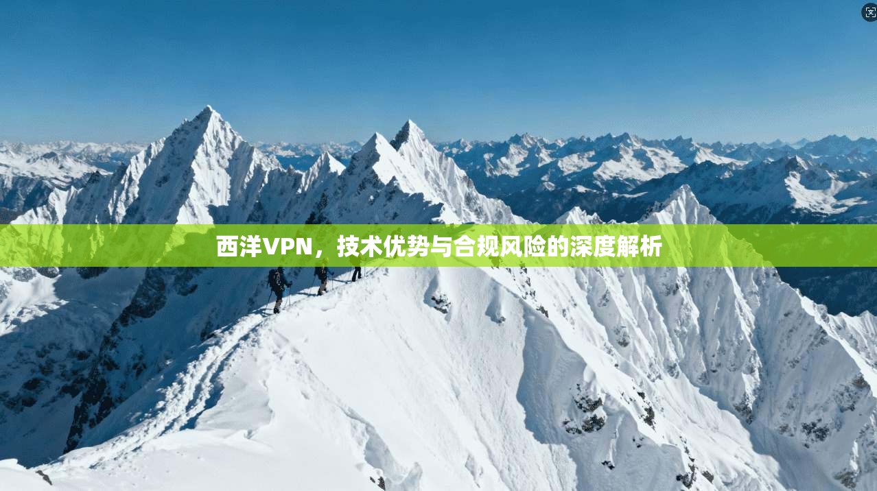 西洋VPN，技术优势与合规风险的深度解析  第1张
