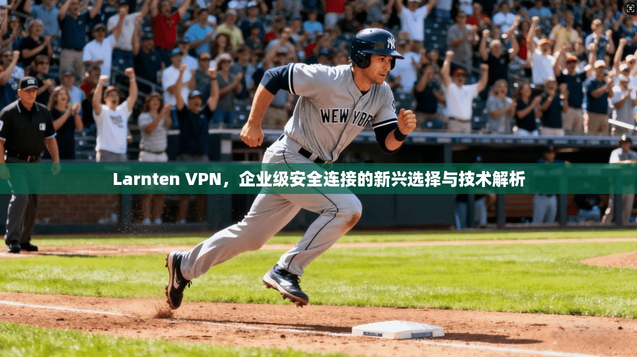 Larnten VPN，企业级安全连接的新兴选择与技术解析  第1张