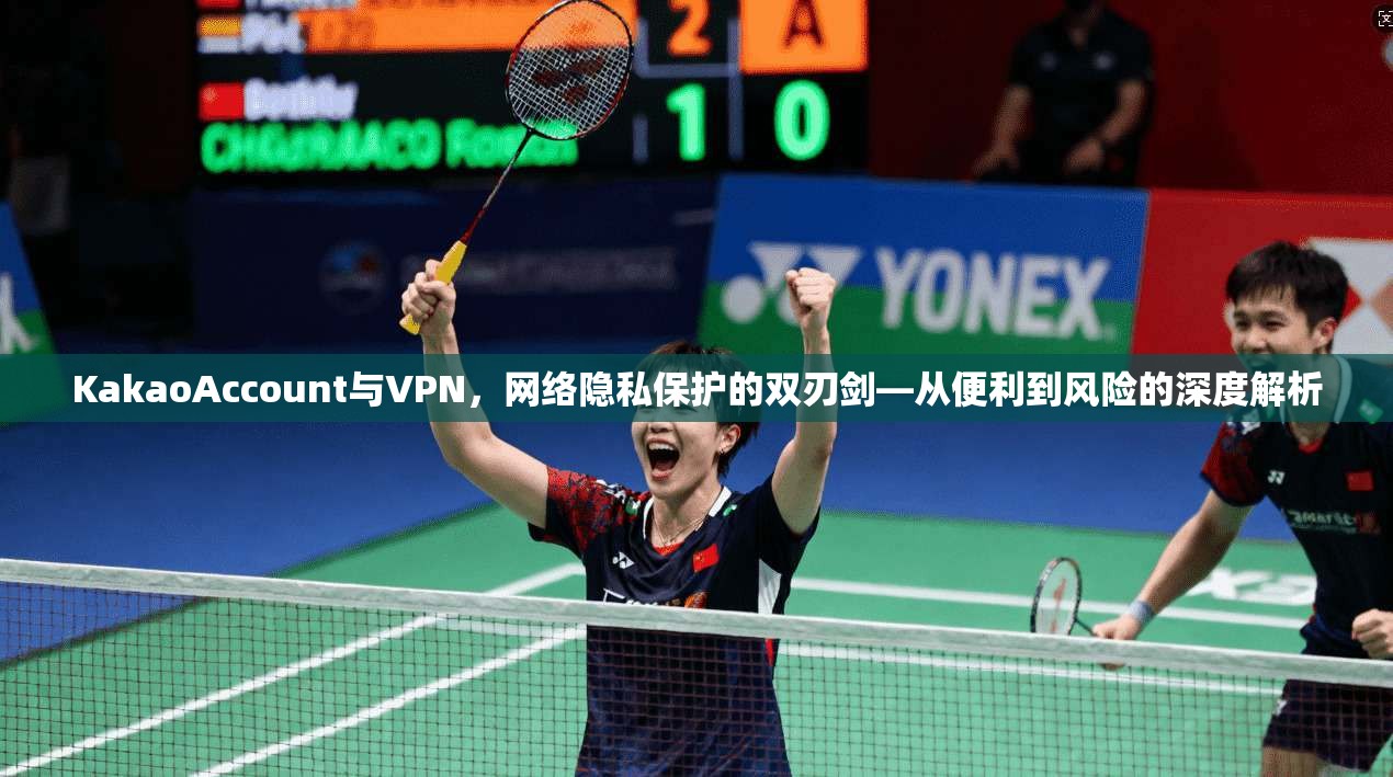 KakaoAccount与VPN，网络隐私保护的双刃剑—从便利到风险的深度解析  第1张