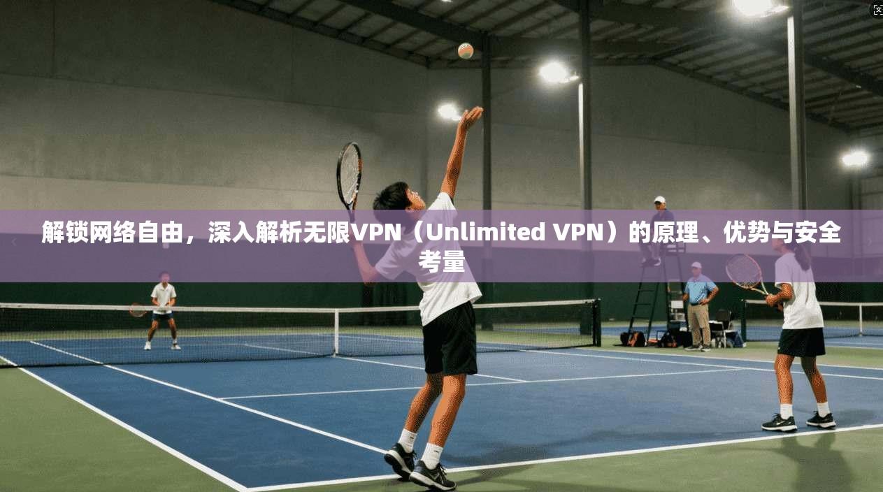 解锁网络自由，深入解析无限VPN（Unlimited VPN）的原理、优势与安全考量  第1张