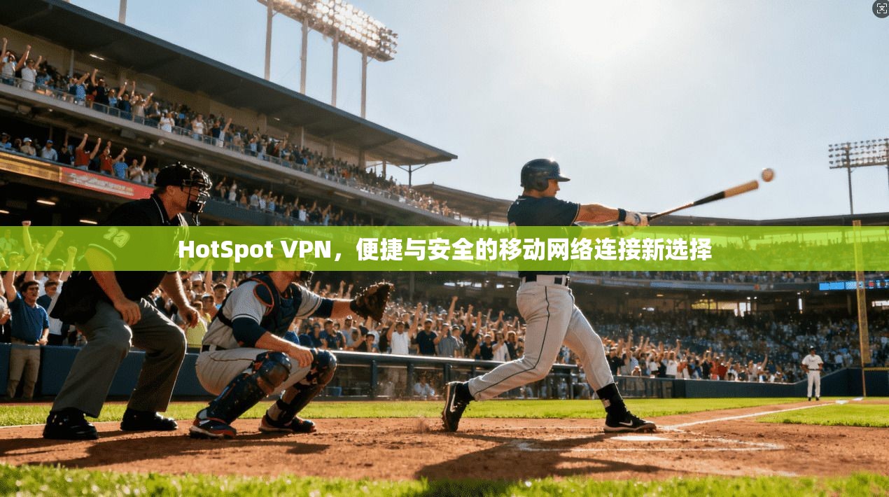 HotSpot VPN，便捷与安全的移动网络连接新选择  第1张