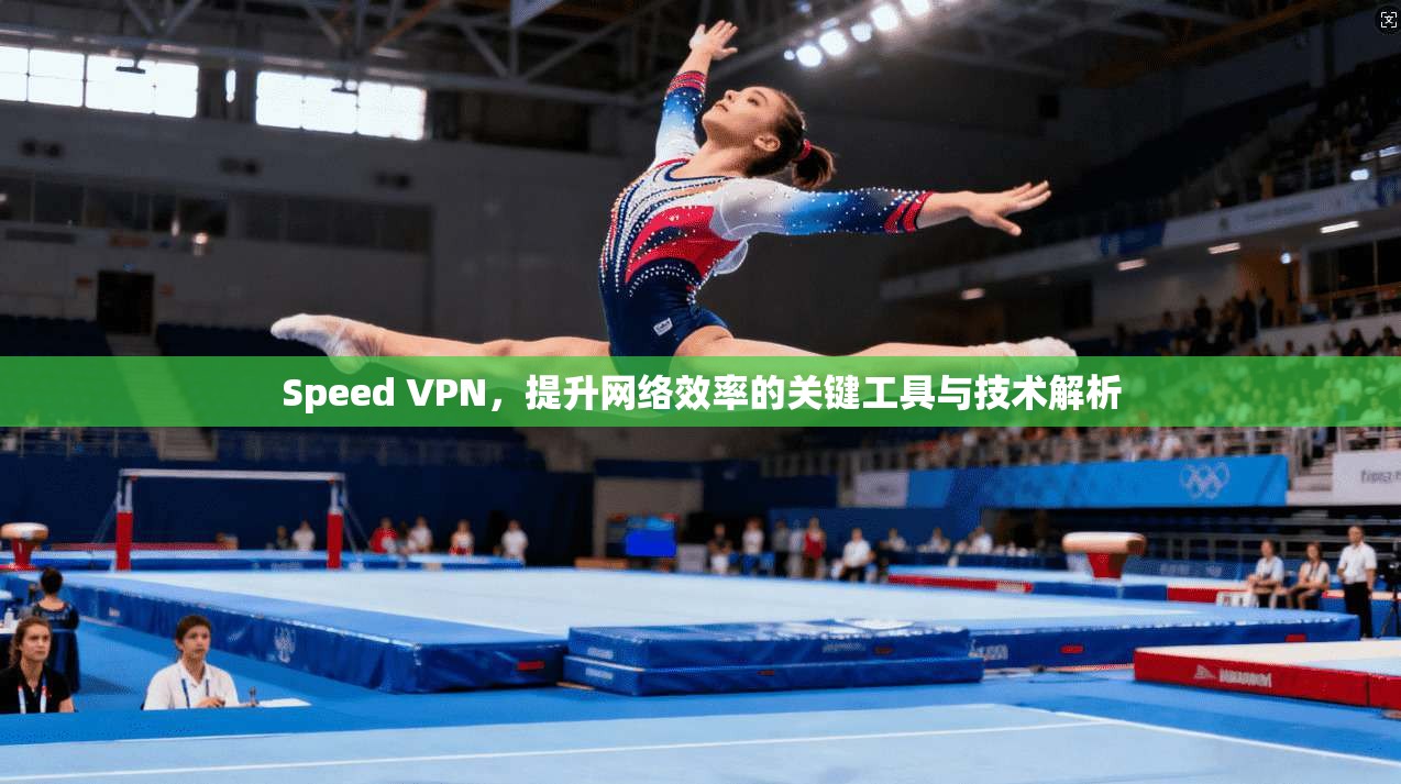 Speed VPN，提升网络效率的关键工具与技术解析  第1张