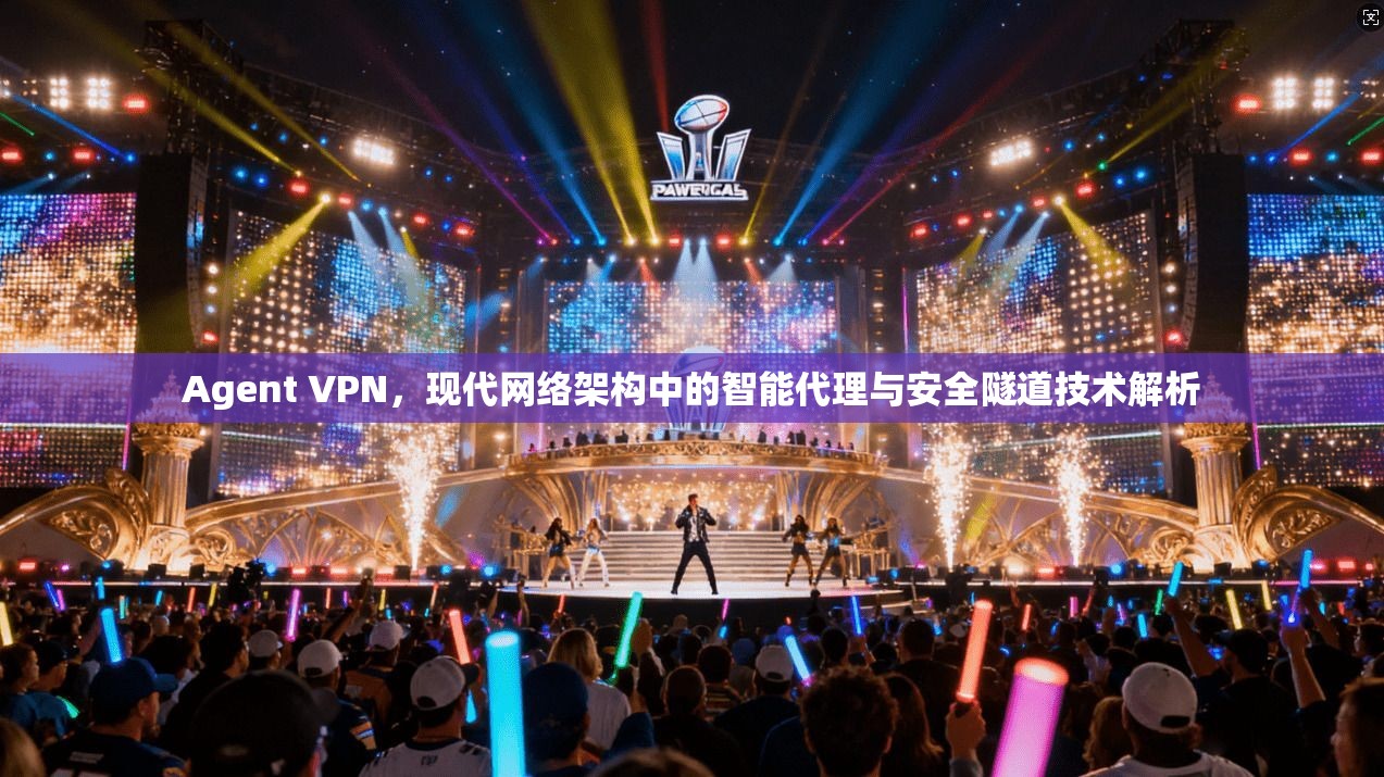 Agent VPN，现代网络架构中的智能代理与安全隧道技术解析  第1张