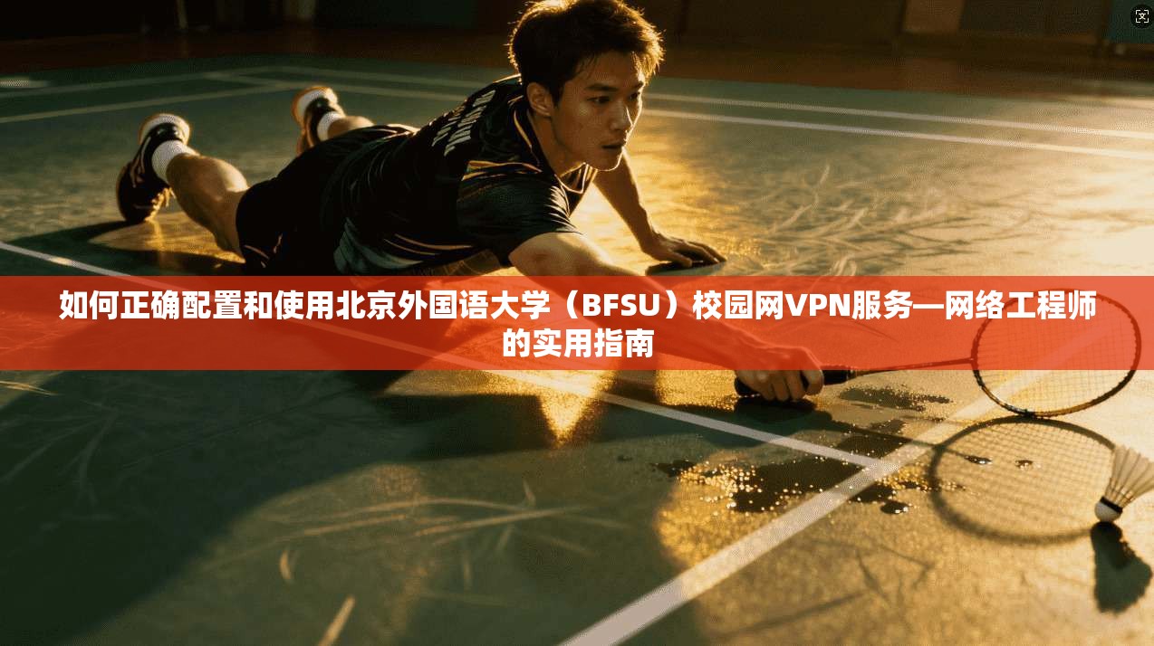 如何正确配置和使用北京外国语大学（BFSU）校园网VPN服务—网络工程师的实用指南  第1张