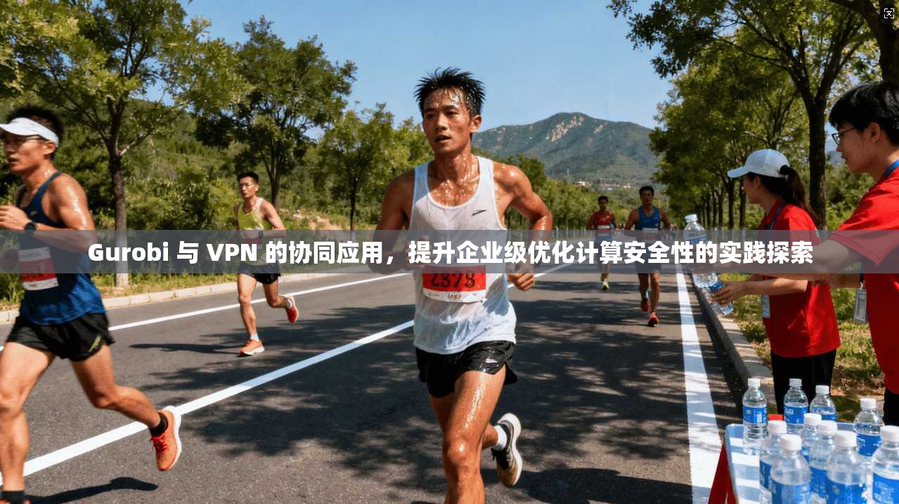 Gurobi 与 VPN 的协同应用，提升企业级优化计算安全性的实践探索  第1张