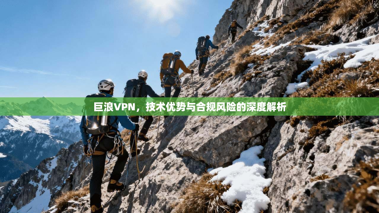 巨浪VPN，技术优势与合规风险的深度解析  第1张