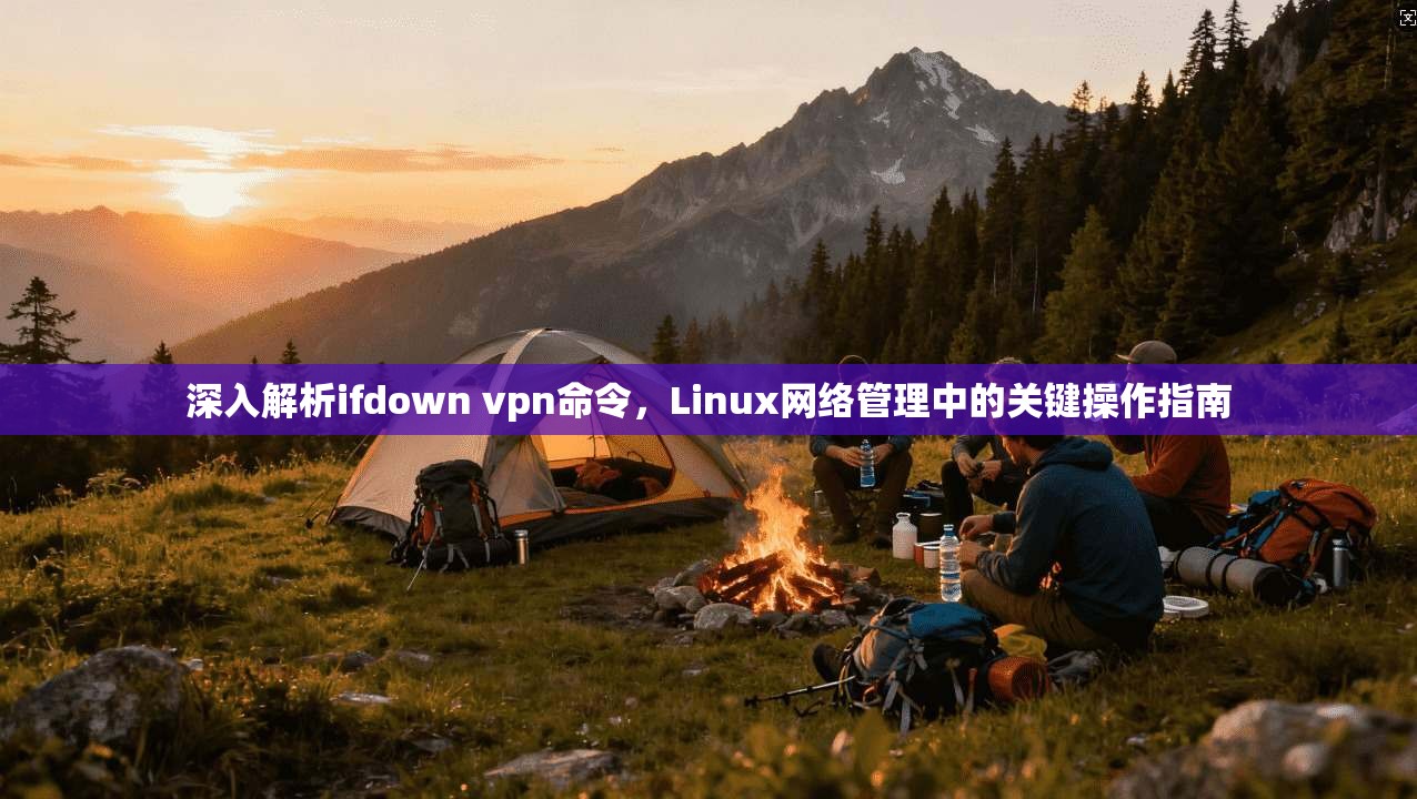 深入解析ifdown vpn命令，Linux网络管理中的关键操作指南  第1张