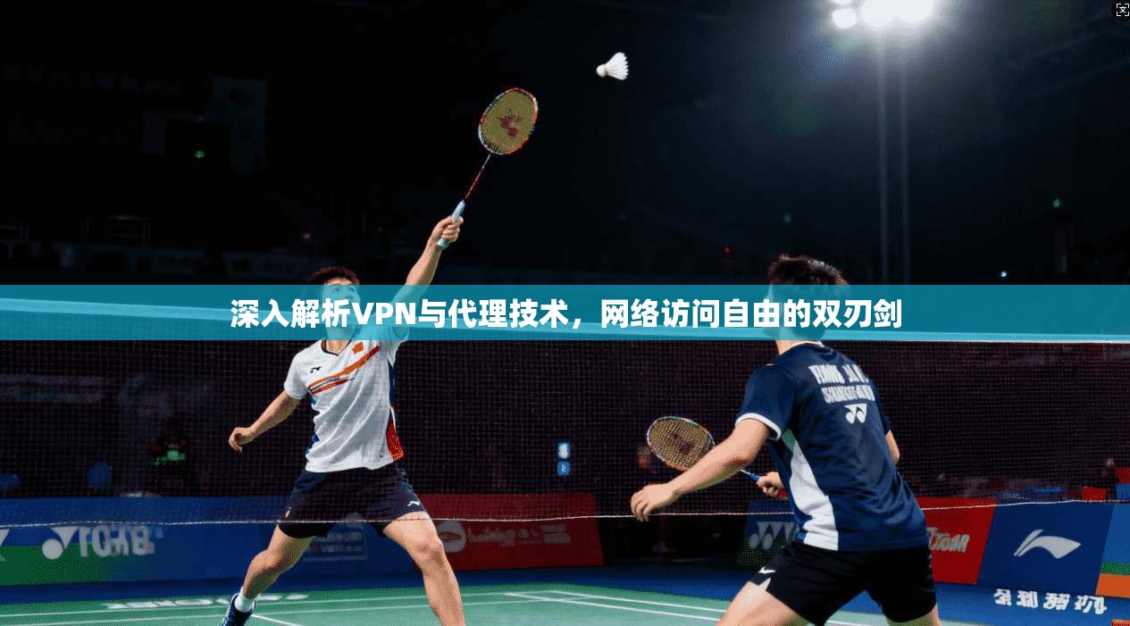 深入解析VPN与代理技术，网络访问自由的双刃剑  第1张