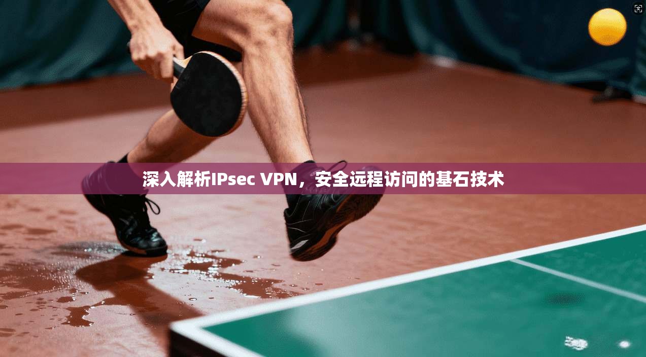 深入解析IPsec VPN，安全远程访问的基石技术  第1张