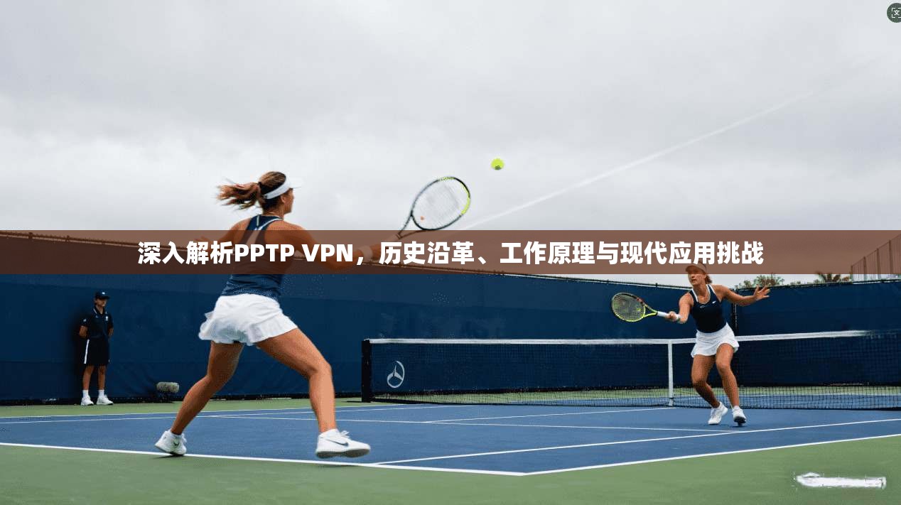 深入解析PPTP VPN，历史沿革、工作原理与现代应用挑战  第1张