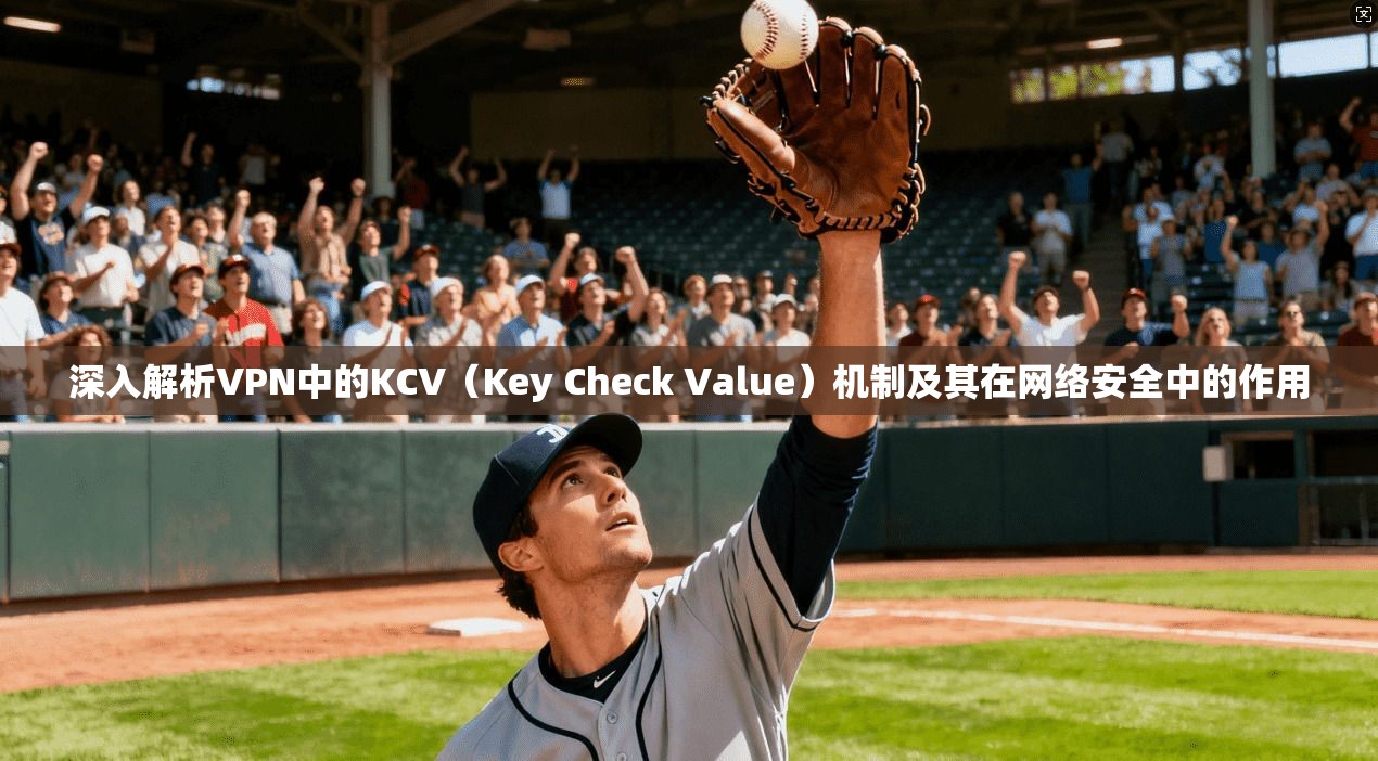 深入解析VPN中的KCV（Key Check Value）机制及其在网络安全中的作用  第1张