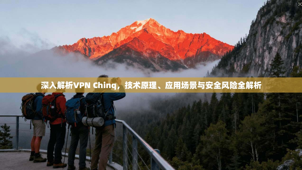 深入解析VPN Chinq，技术原理、应用场景与安全风险全解析  第1张