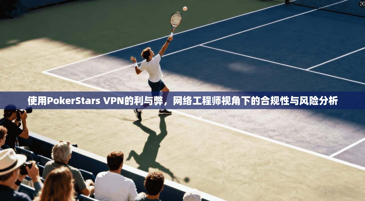 使用PokerStars VPN的利与弊，网络工程师视角下的合规性与风险分析  第1张