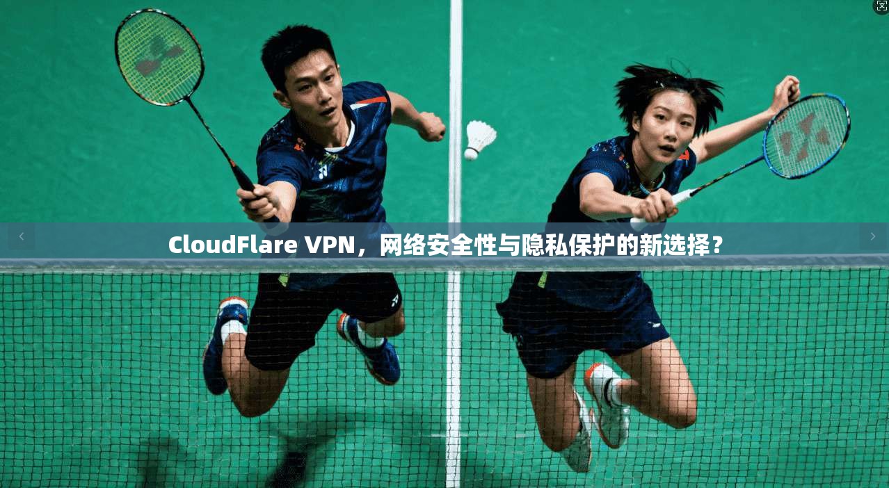CloudFlare VPN，网络安全性与隐私保护的新选择？  第1张
