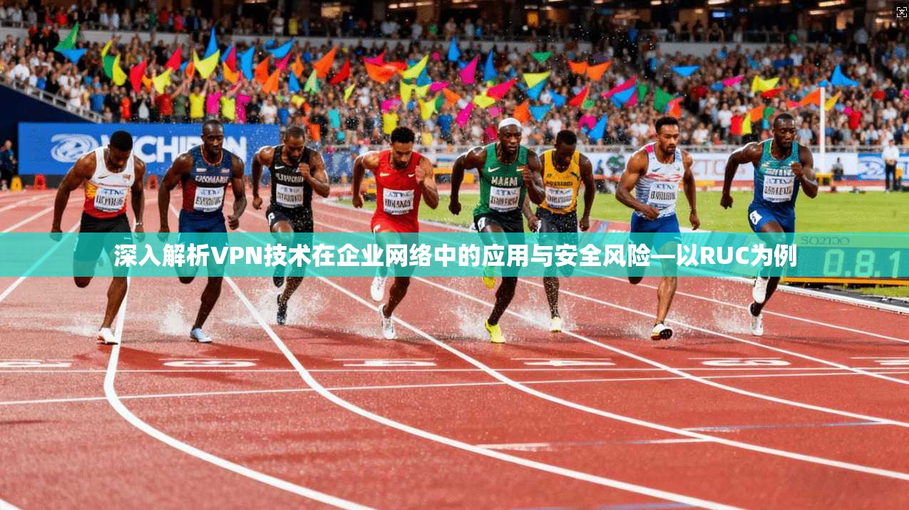 深入解析VPN技术在企业网络中的应用与安全风险—以RUC为例  第1张