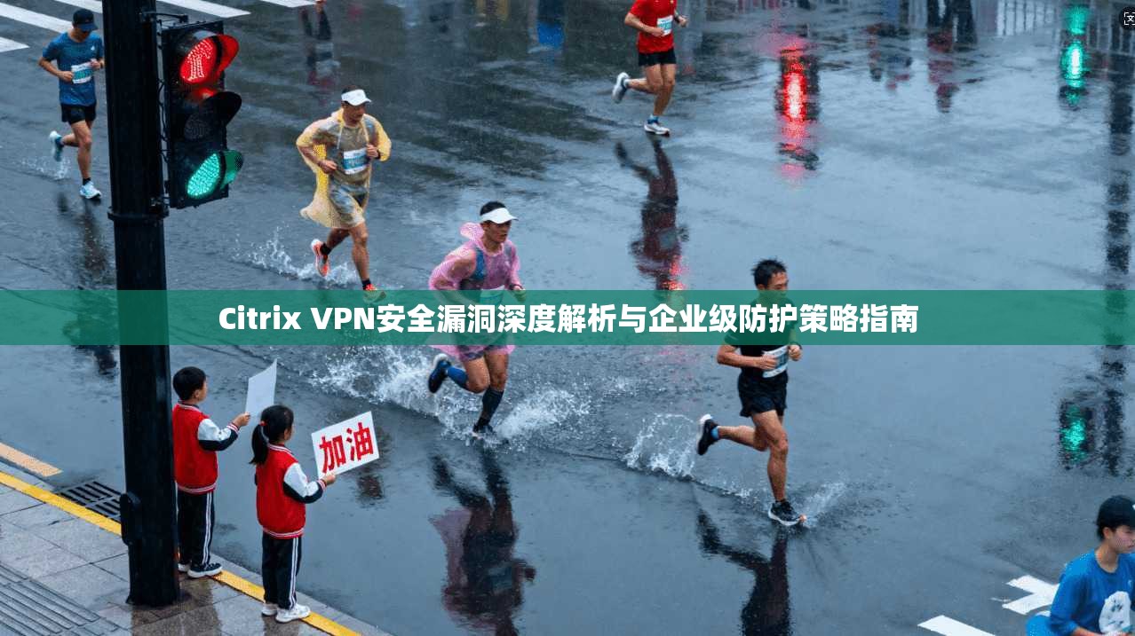 Citrix VPN安全漏洞深度解析与企业级防护策略指南  第1张
